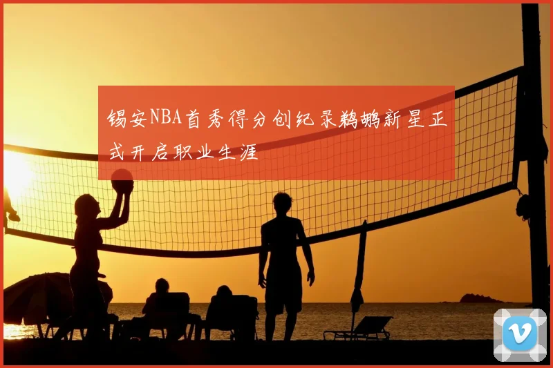 锡安NBA首秀得分创纪录鹈鹕新星正式开启职业生涯