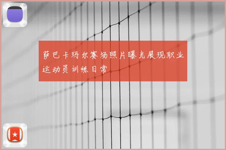 萨巴卡玛尔赛场照片曝光展现职业运动员训练日常