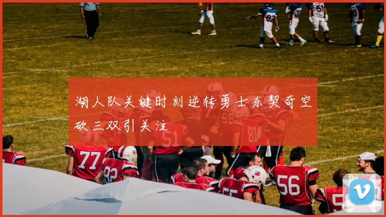 湖人队关键时刻逆转勇士东契奇空砍三双引关注