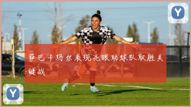 萨巴卡玛尔表现亮眼助球队取胜关键战
