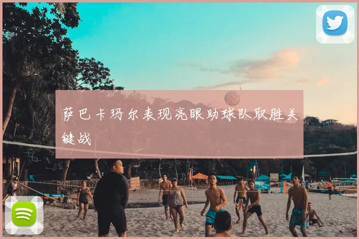 萨巴卡玛尔表现亮眼助球队取胜关键战