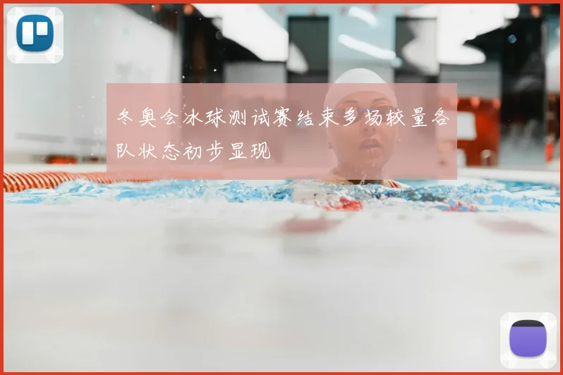 冬奥会冰球测试赛结束多场较量各队状态初步显现