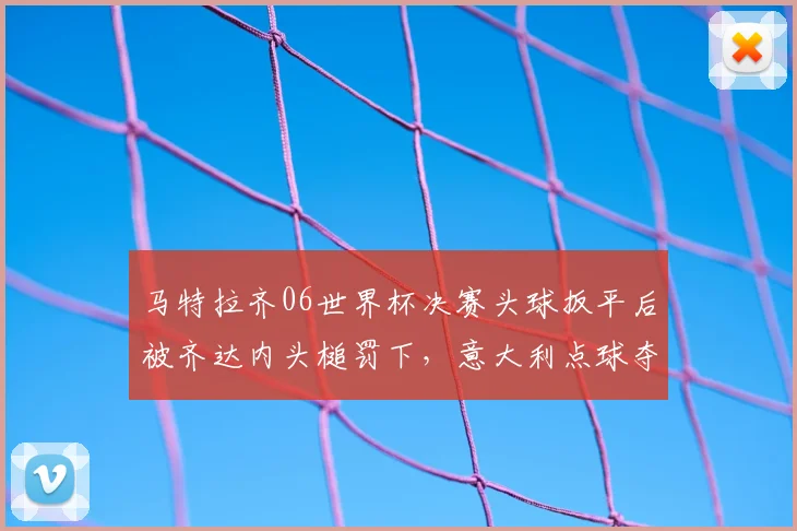 马特拉齐06世界杯决赛头球扳平后被齐达内头槌罚下，意大利点球夺冠