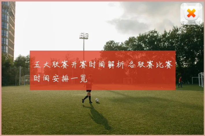 五大联赛开赛时间解析 各联赛比赛时间安排一览