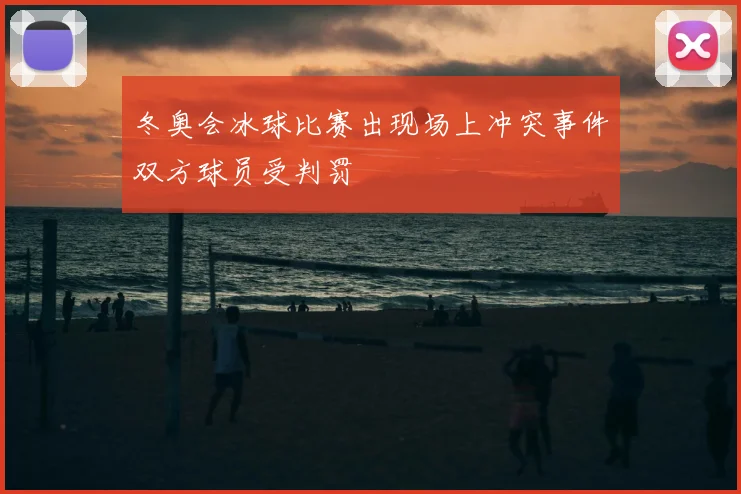 冬奥会冰球比赛出现场上冲突事件双方球员受判罚