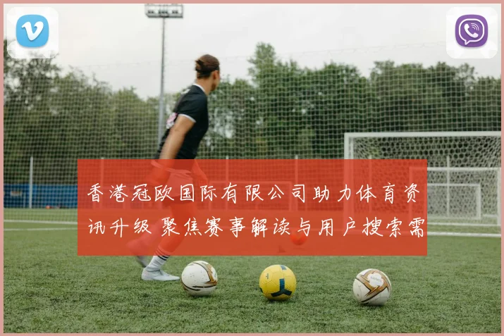 香港冠欧国际有限公司助力体育资讯升级 聚焦赛事解读与用户搜索需求优化