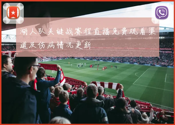 湖人队关键战赛程直播免费观看渠道及伤病情况更新