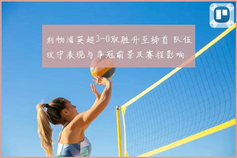 利物浦英超3-0取胜升至榜首 队伍攻守表现与争冠前景及赛程影响