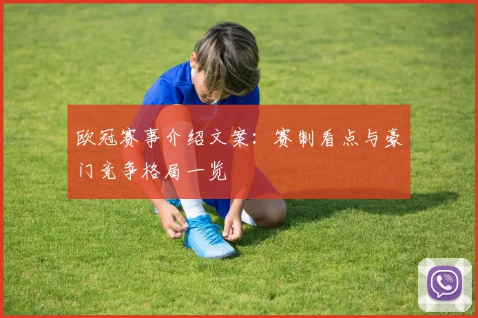 欧冠赛事介绍文案：赛制看点与豪门竞争格局一览