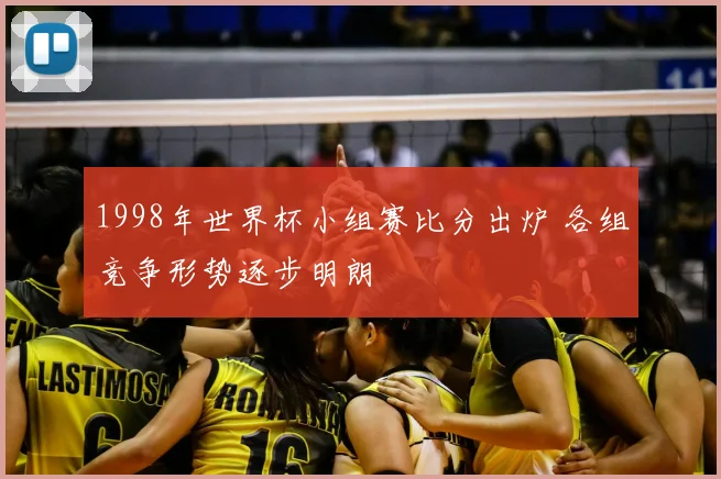 1998年世界杯小组赛比分出炉 各组竞争形势逐步明朗