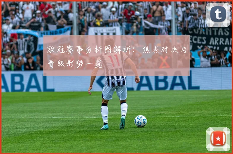 欧冠赛事分析图解析：焦点对决与晋级形势一览