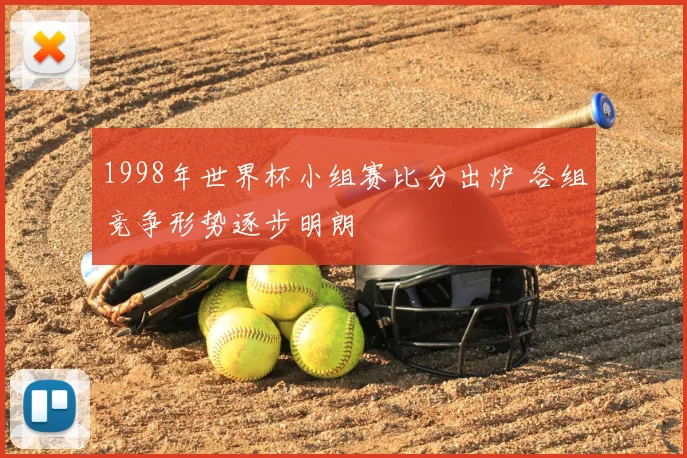 1998年世界杯小组赛比分出炉 各组竞争形势逐步明朗