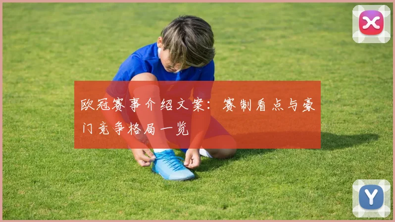 欧冠赛事介绍文案：赛制看点与豪门竞争格局一览