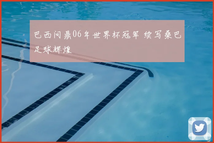 巴西问鼎06年世界杯冠军 续写桑巴足球辉煌