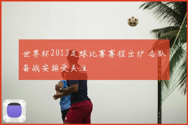 世界杯2013足球比赛赛程出炉 各队备战安排受关注