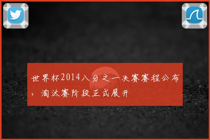世界杯2014八分之一决赛赛程公布，淘汰赛阶段正式展开